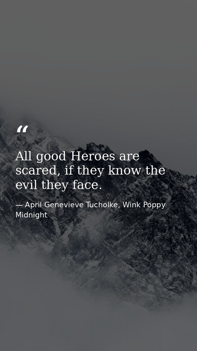 All good Heroes are scared, if they know the evil they face. — April Genevieve Tucholke, Wink Poppy Midnight