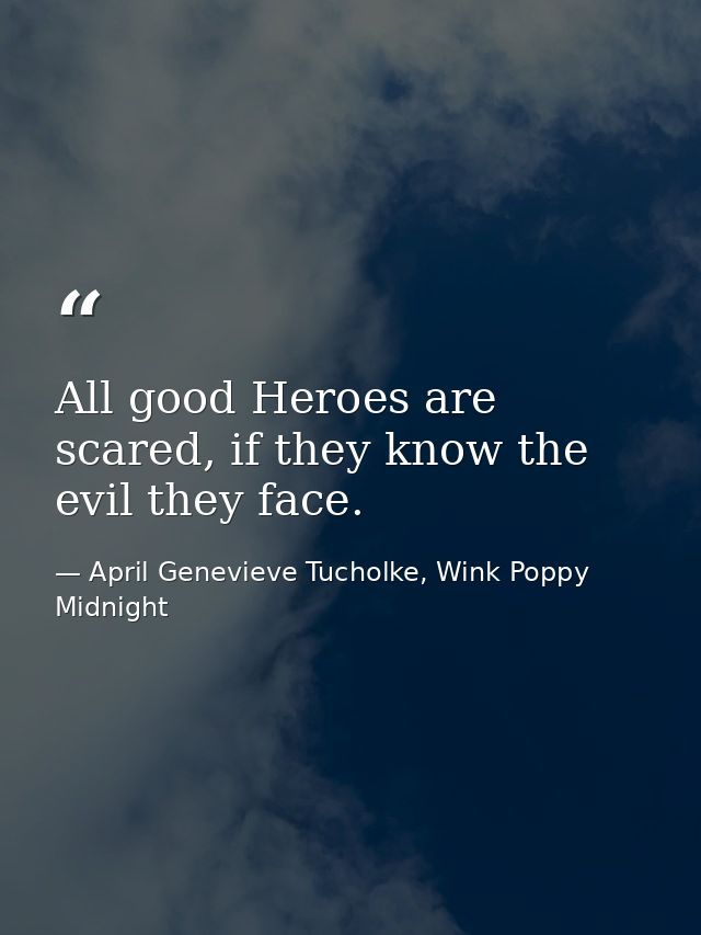 All good Heroes are scared, if they know the evil they face. — April Genevieve Tucholke, Wink Poppy Midnight