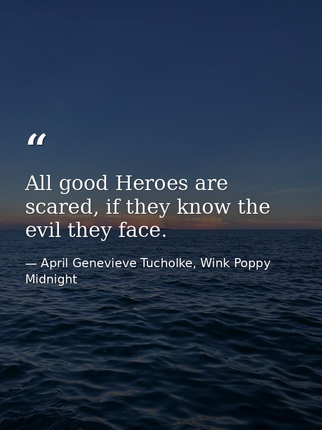 All good Heroes are scared, if they know the evil they face. — April Genevieve Tucholke, Wink Poppy Midnight