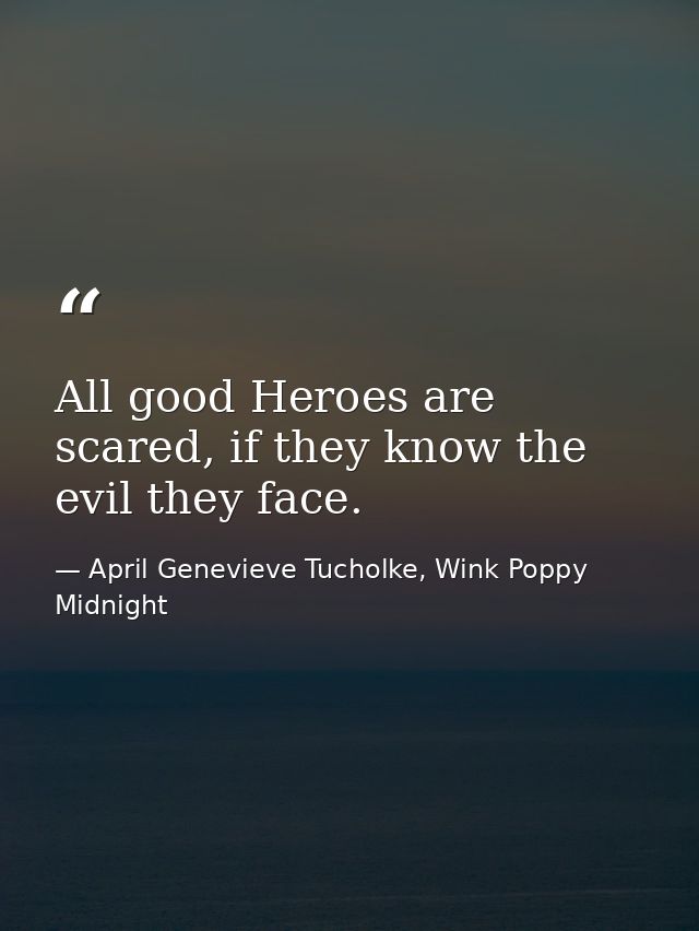 All good Heroes are scared, if they know the evil they face. — April Genevieve Tucholke, Wink Poppy Midnight
