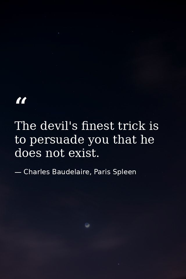 The devil's finest trick is to persuade you that he does not exist. — Charles Baudelaire, Paris Spleen
