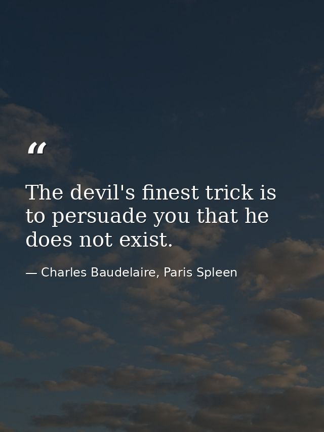 The devil's finest trick is to persuade you that he does not exist. — Charles Baudelaire, Paris Spleen