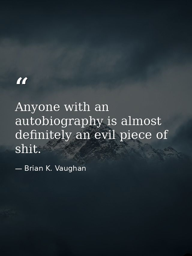 Anyone with an autobiography is almost definitely an evil piece of shit. — Brian K. Vaughan