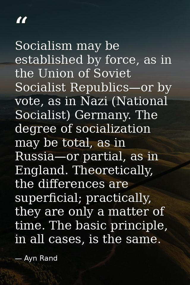 Socialism may be established by force, as in the Union of Soviet Socialist Republics—or by vote, as in Nazi (National So — Ayn Rand