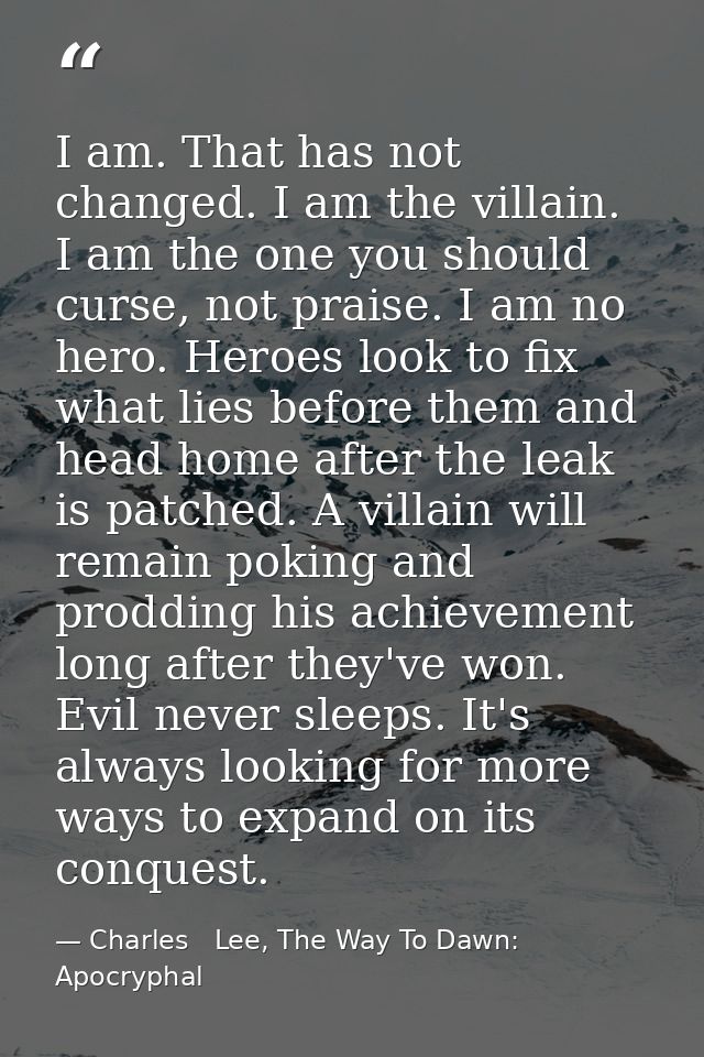 I am. That has not changed. I am the villain. I am the one you should curse, not praise. I am no hero. Heroes look to fi — Charles   Lee, The Way To Dawn: Apocryphal