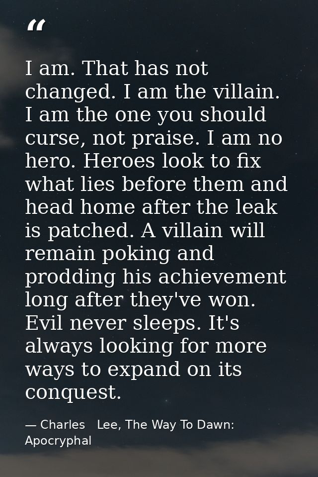 I am. That has not changed. I am the villain. I am the one you should curse, not praise. I am no hero. Heroes look to fi — Charles   Lee, The Way To Dawn: Apocryphal