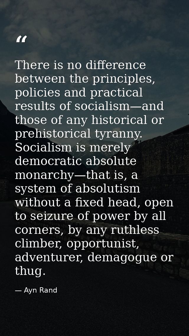 There is no difference between the principles, policies and practical results of socialism—and those of any historical o — Ayn Rand