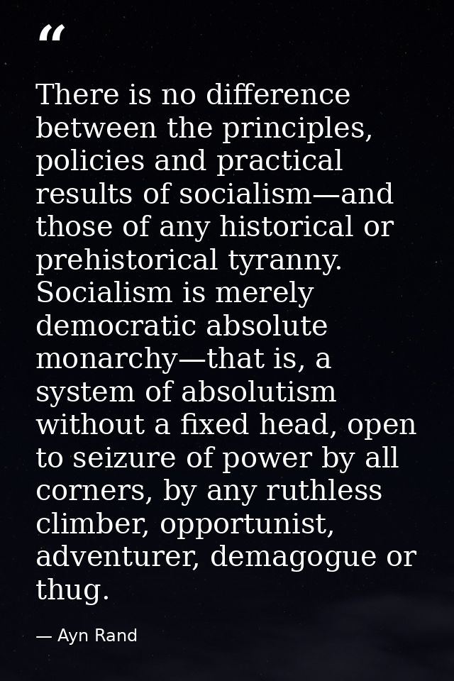 There is no difference between the principles, policies and practical results of socialism—and those of any historical o — Ayn Rand