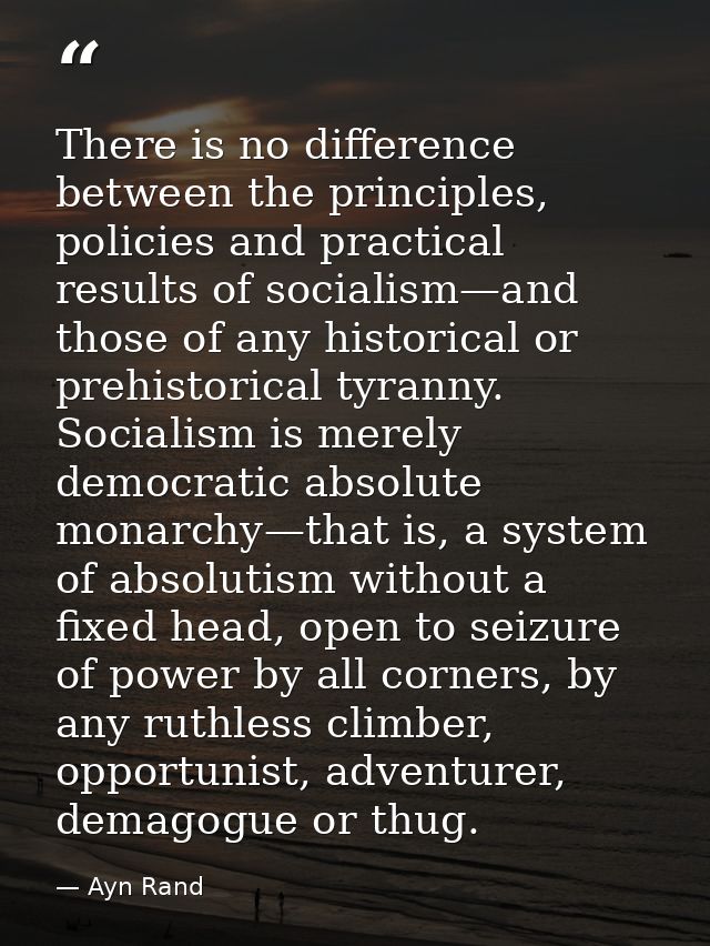 There is no difference between the principles, policies and practical results of socialism—and those of any historical o — Ayn Rand