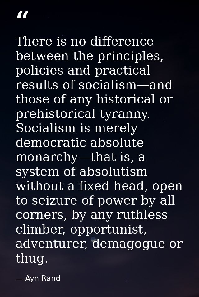 There is no difference between the principles, policies and practical results of socialism—and those of any historical o — Ayn Rand