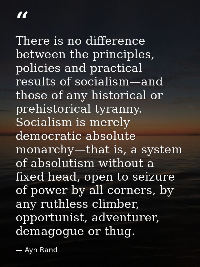 There is no difference between the principles, policies and practical results of socialism—and those of any historical o — Ayn Rand