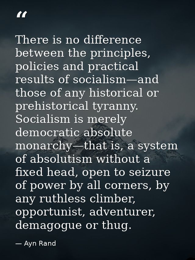 There is no difference between the principles, policies and practical results of socialism—and those of any historical o — Ayn Rand