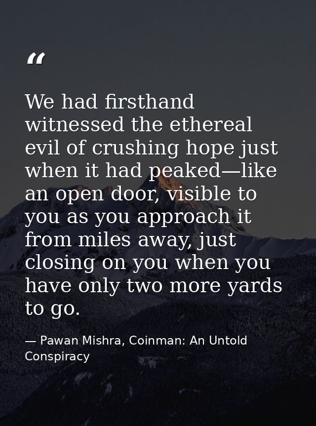We had firsthand witnessed the ethereal evil of crushing hope just when it had peaked—like an open door, visible to you  — Pawan Mishra, Coinman: An Untold Conspiracy