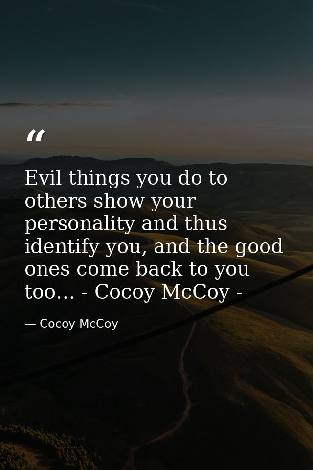 Evil things you do to others show your personality and thus identify you, and the good ones come back to you too… - Coco — Cocoy McCoy