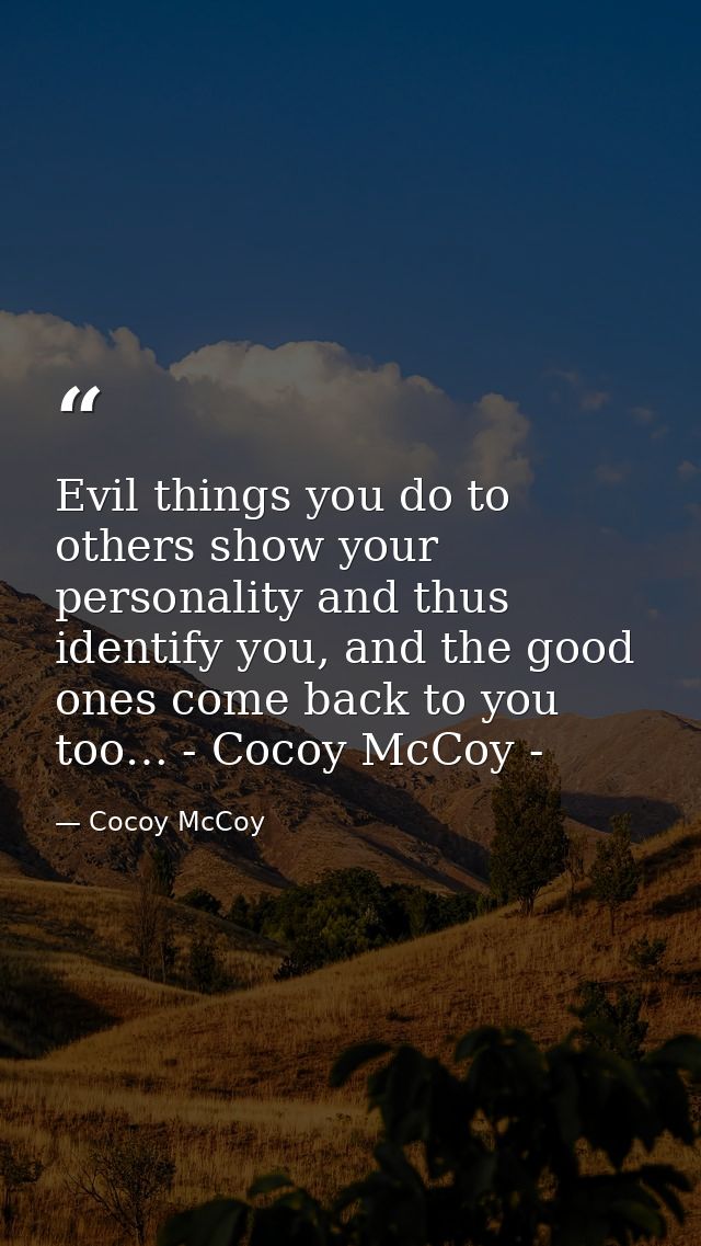 Evil things you do to others show your personality and thus identify you, and the good ones come back to you too… - Coco — Cocoy McCoy
