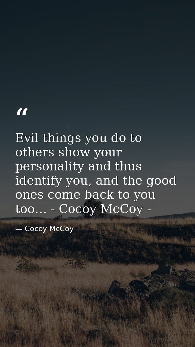Evil things you do to others show your personality and thus identify you, and the good ones come back to you too… - Coco — Cocoy McCoy