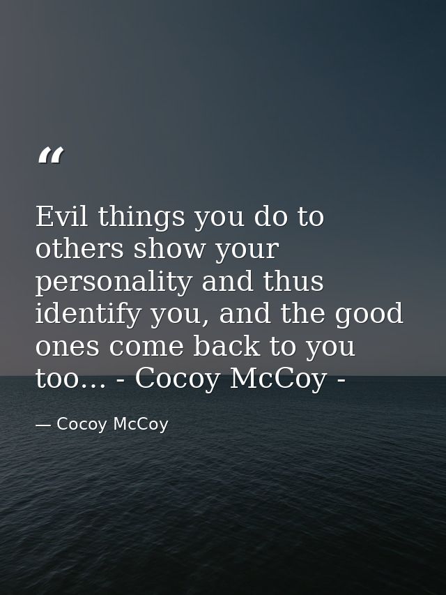 Evil things you do to others show your personality and thus identify you, and the good ones come back to you too… - Coco — Cocoy McCoy