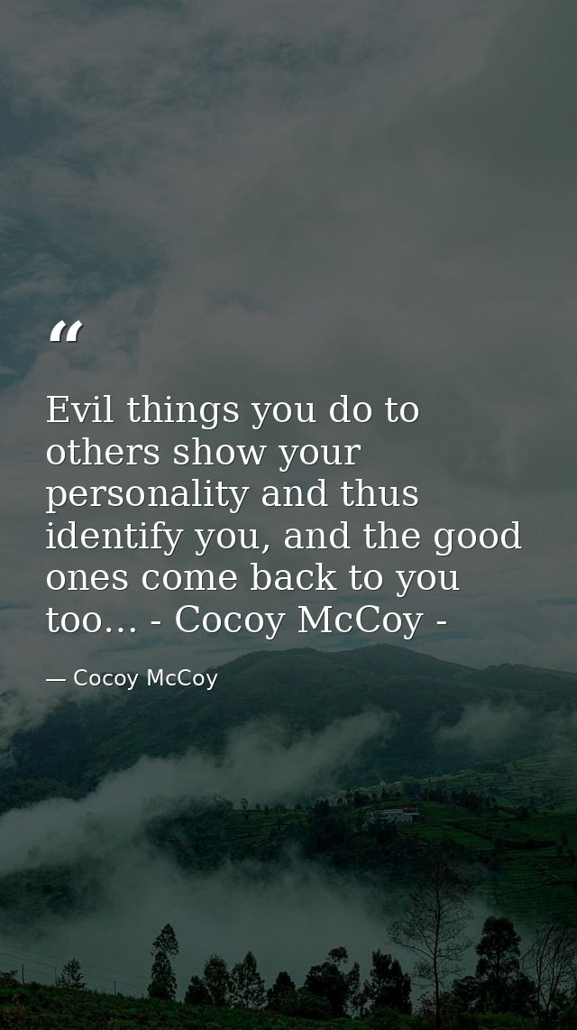 Evil things you do to others show your personality and thus identify you, and the good ones come back to you too… - Coco — Cocoy McCoy