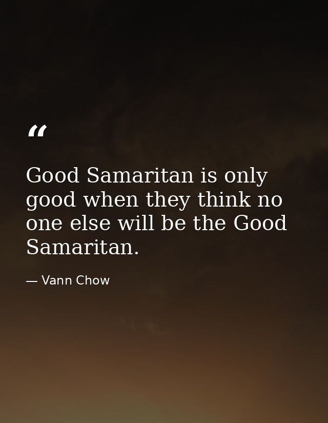Good Samaritan is only good when they think no one else will be the Good Samaritan. — Vann Chow