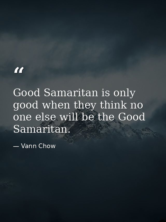 Good Samaritan is only good when they think no one else will be the Good Samaritan. — Vann Chow