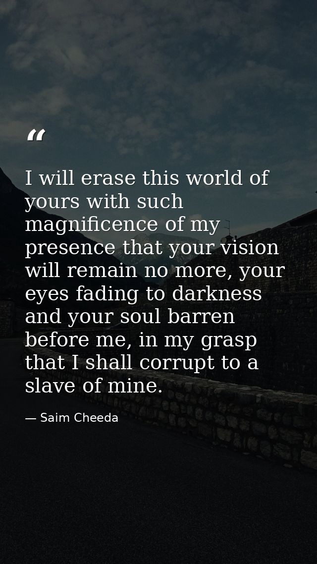 I will erase this world of yours with such magnificence of my presence that your vision will remain no more, your eyes f — Saim Cheeda