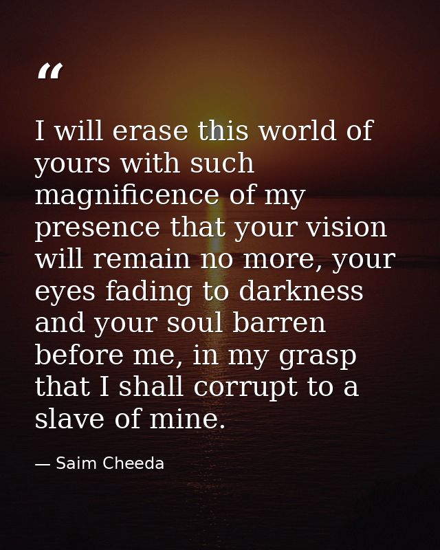 I will erase this world of yours with such magnificence of my presence that your vision will remain no more, your eyes f — Saim Cheeda