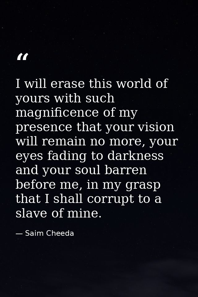 I will erase this world of yours with such magnificence of my presence that your vision will remain no more, your eyes f — Saim Cheeda