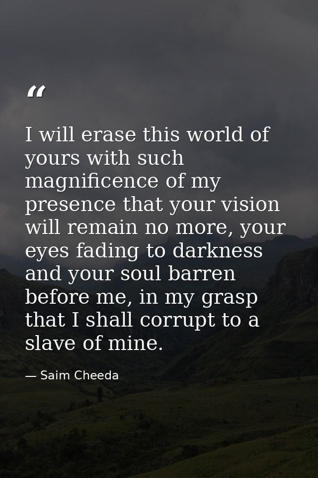 I will erase this world of yours with such magnificence of my presence that your vision will remain no more, your eyes f — Saim Cheeda