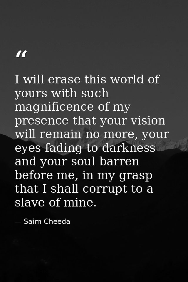 I will erase this world of yours with such magnificence of my presence that your vision will remain no more, your eyes f — Saim Cheeda