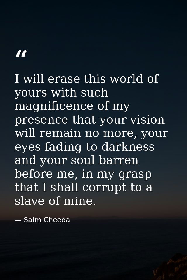 I will erase this world of yours with such magnificence of my presence that your vision will remain no more, your eyes f — Saim Cheeda