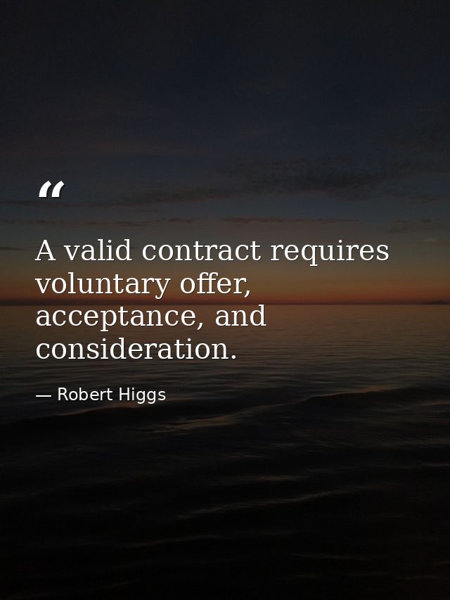 A valid contract requires voluntary offer, acceptance, and consideration. — Robert Higgs