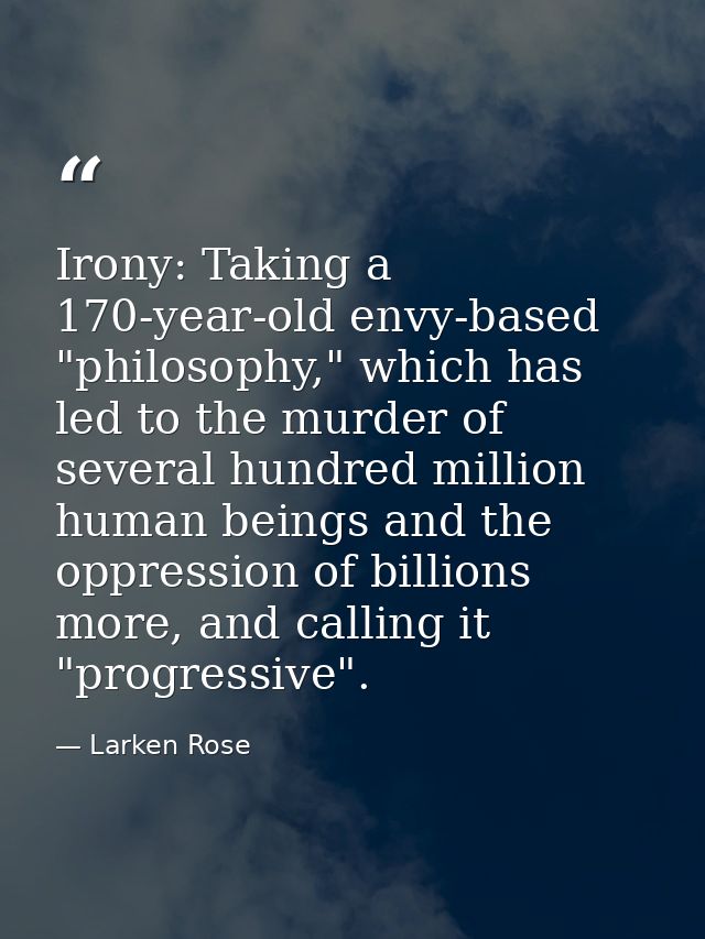 Irony: Taking a 170-year-old envy-based "philosophy," which has led to the murder of several hundred million human being — Larken Rose