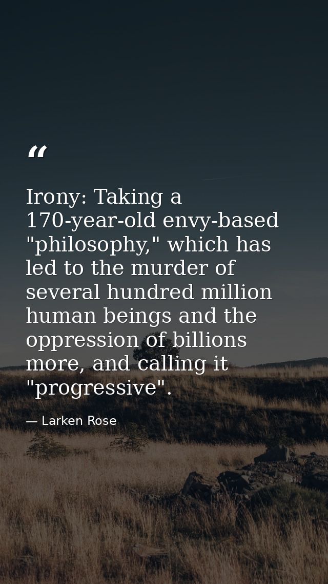 Irony: Taking a 170-year-old envy-based "philosophy," which has led to the murder of several hundred million human being — Larken Rose