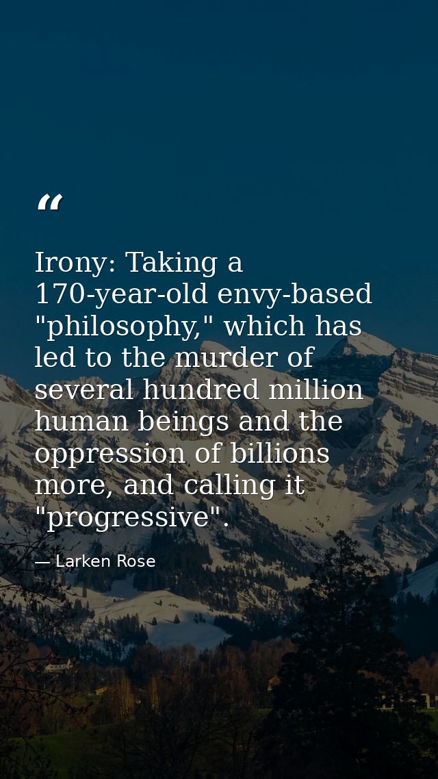 Irony: Taking a 170-year-old envy-based "philosophy," which has led to the murder of several hundred million human being — Larken Rose