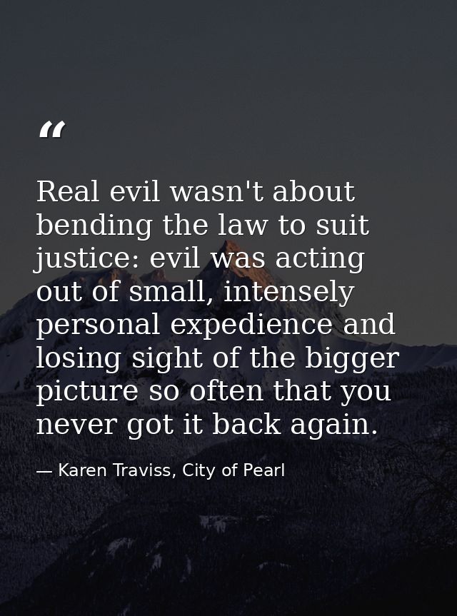 Real evil wasn't about bending the law to suit justice: evil was acting out of small, intensely personal expedience and  — Karen Traviss, City of Pearl