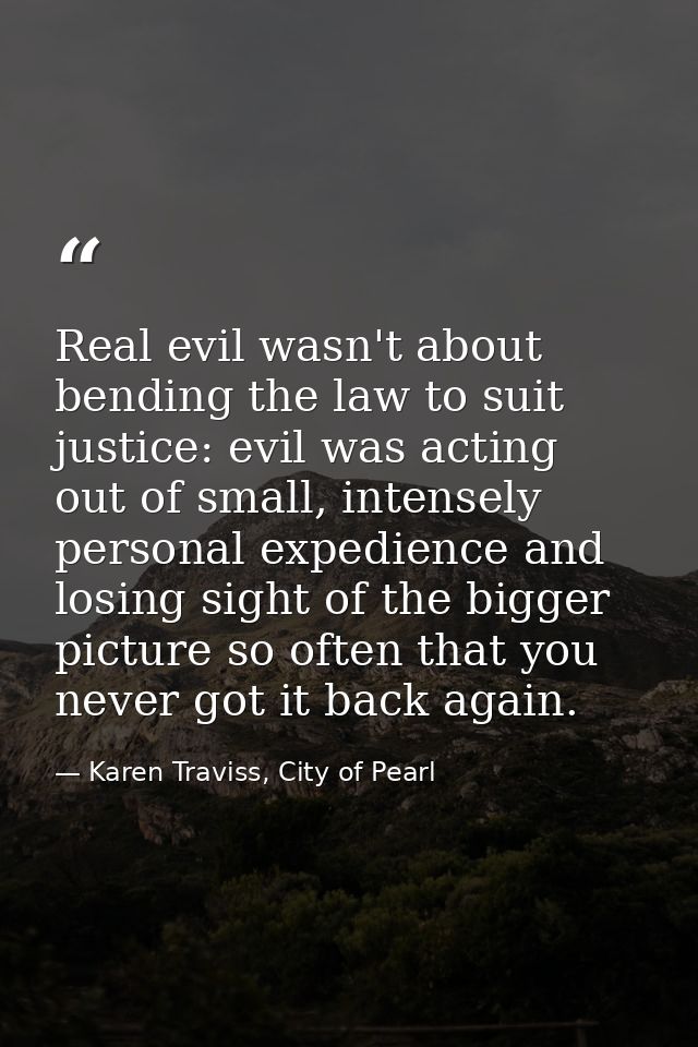 Real evil wasn't about bending the law to suit justice: evil was acting out of small, intensely personal expedience and  — Karen Traviss, City of Pearl