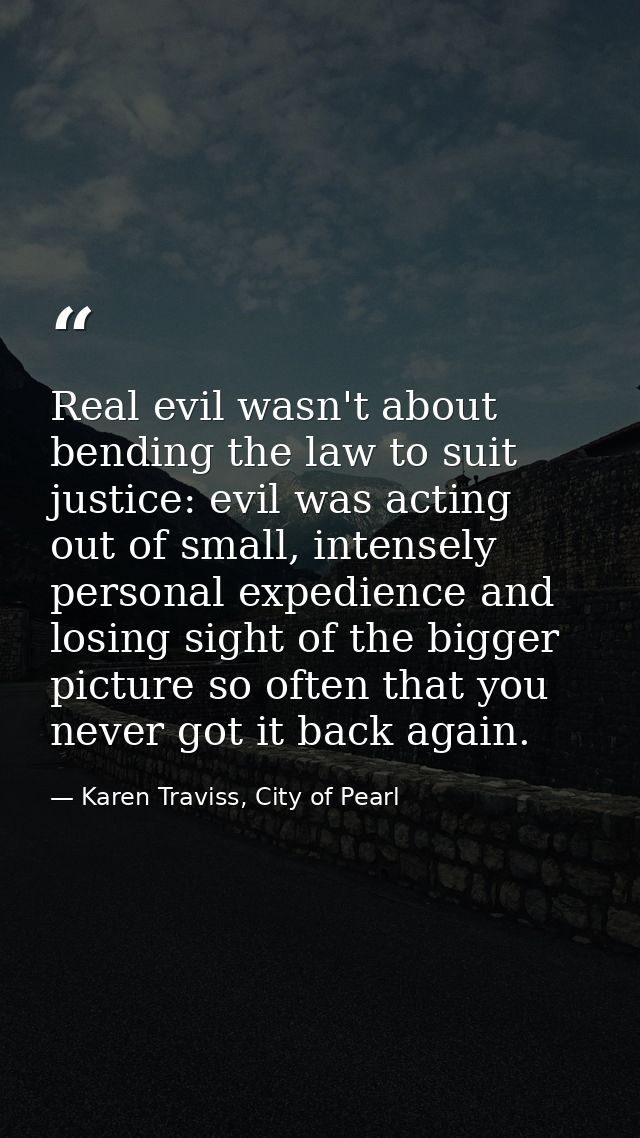 Real evil wasn't about bending the law to suit justice: evil was acting out of small, intensely personal expedience and  — Karen Traviss, City of Pearl