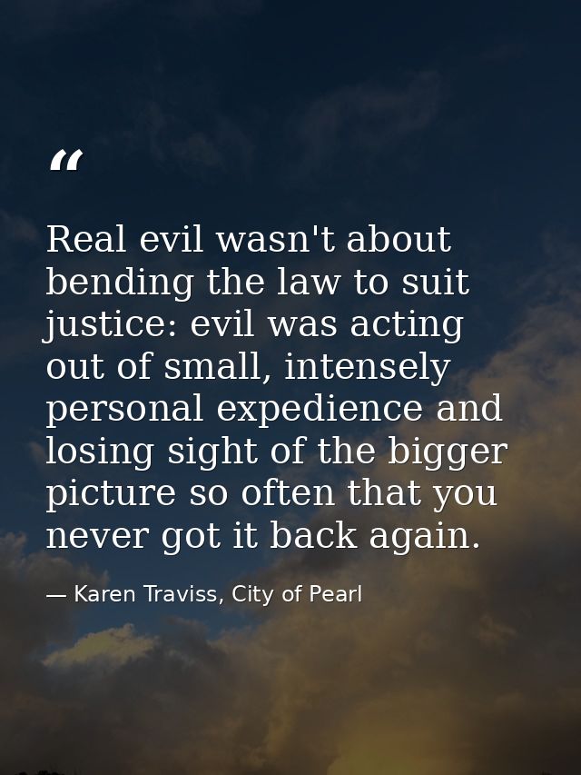 Real evil wasn't about bending the law to suit justice: evil was acting out of small, intensely personal expedience and  — Karen Traviss, City of Pearl