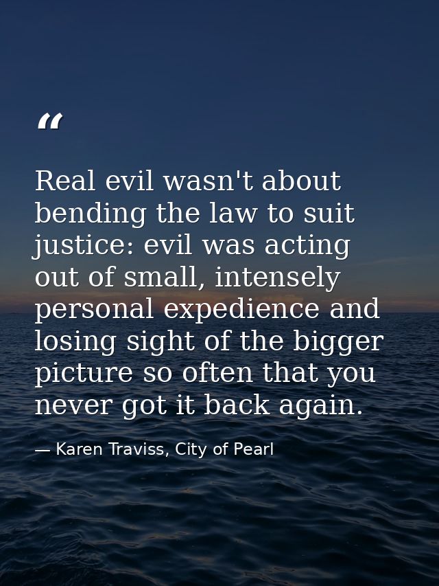 Real evil wasn't about bending the law to suit justice: evil was acting out of small, intensely personal expedience and  — Karen Traviss, City of Pearl