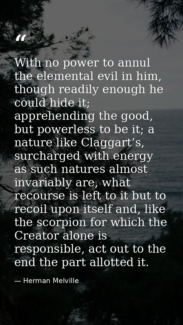 With no power to annul the elemental evil in him, though readily enough he could hide it; apprehending the good, but pow — Herman Melville