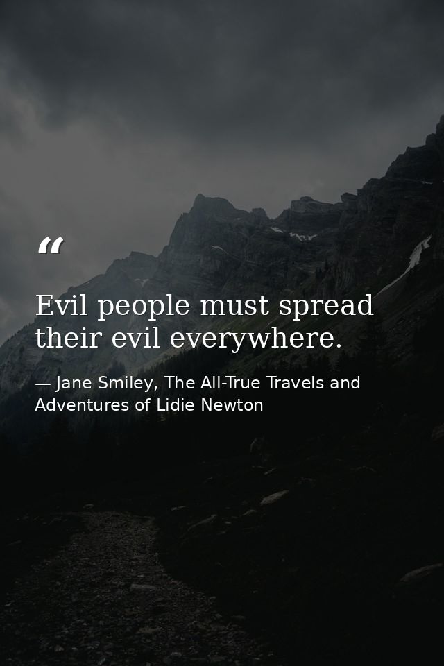 Evil people must spread their evil everywhere. — Jane Smiley, The All-True Travels and Adventures of Lidie Newton