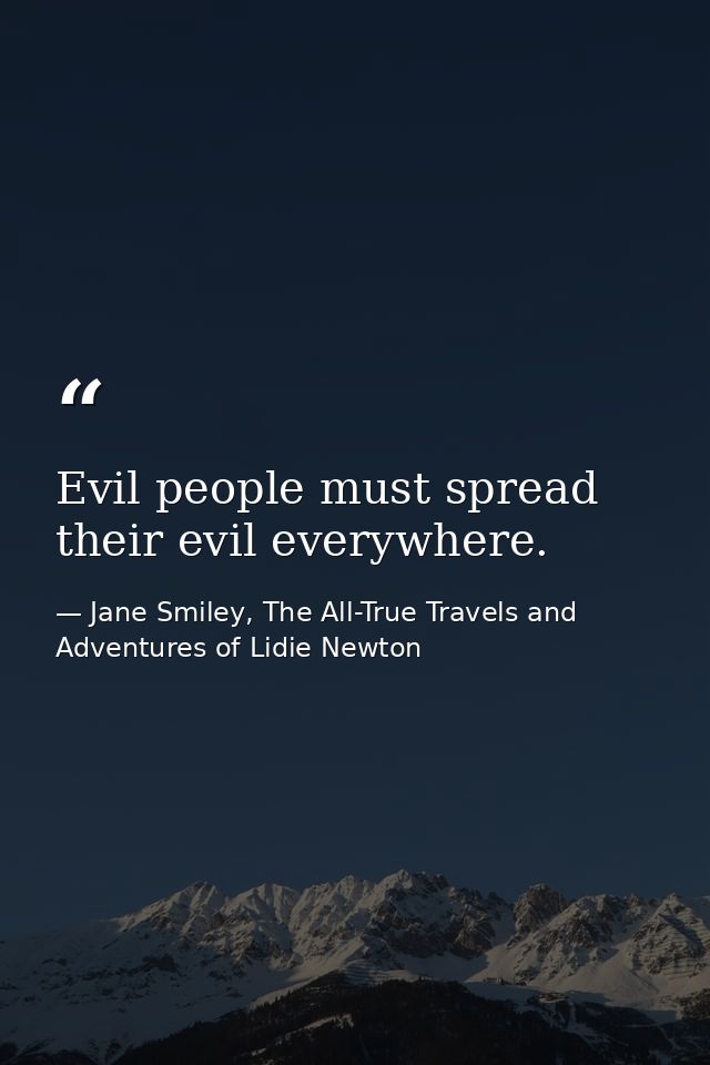 Evil people must spread their evil everywhere. — Jane Smiley, The All-True Travels and Adventures of Lidie Newton