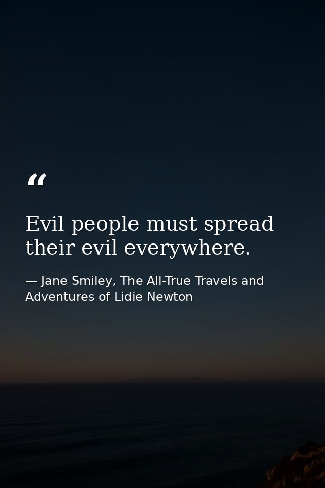 Evil people must spread their evil everywhere. — Jane Smiley, The All-True Travels and Adventures of Lidie Newton