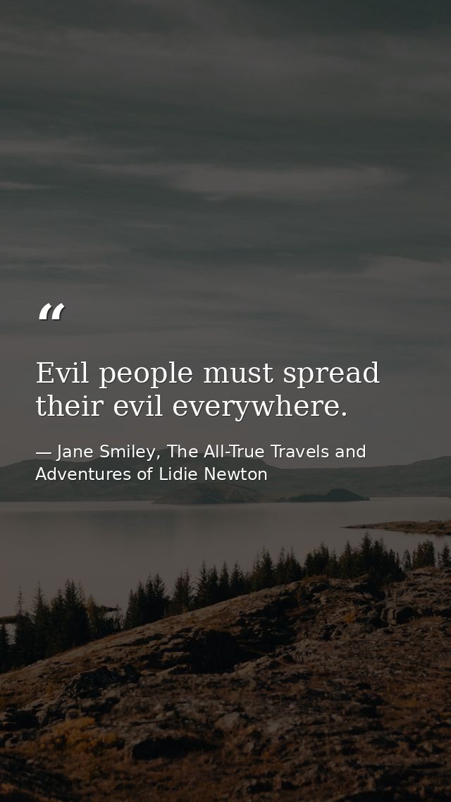 Evil people must spread their evil everywhere. — Jane Smiley, The All-True Travels and Adventures of Lidie Newton