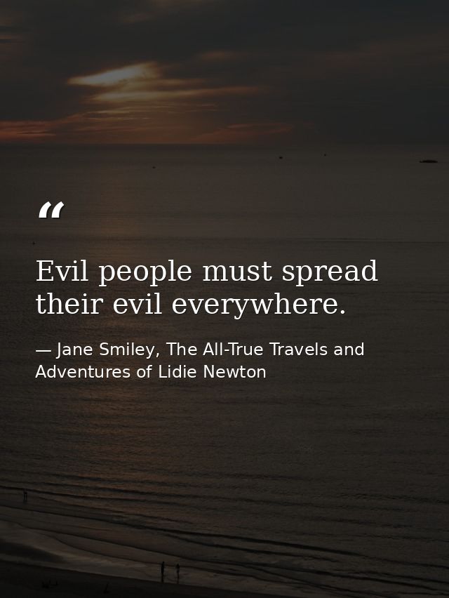 Evil people must spread their evil everywhere. — Jane Smiley, The All-True Travels and Adventures of Lidie Newton