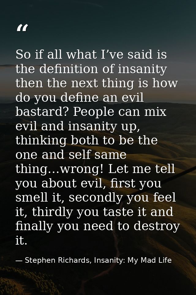 So if all what I’ve said is the definition of insanity then the next thing is how do you define an evil bastard? People  — Stephen Richards, Insanity: My Mad Life