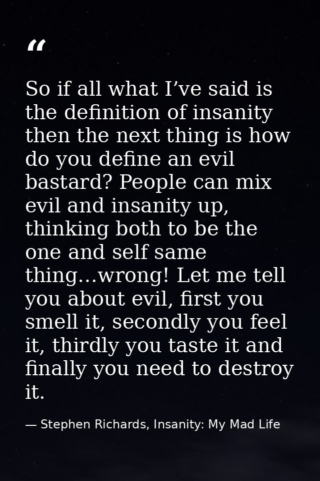 So if all what I’ve said is the definition of insanity then the next thing is how do you define an evil bastard? People  — Stephen Richards, Insanity: My Mad Life