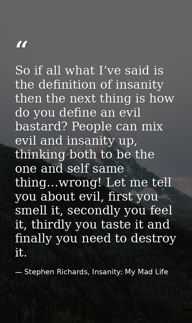 So if all what I’ve said is the definition of insanity then the next thing is how do you define an evil bastard? People  — Stephen Richards, Insanity: My Mad Life