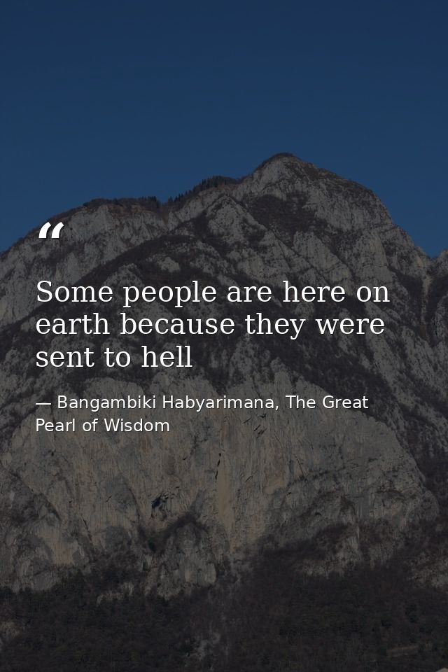 Some people are here on earth because they were sent to hell — Bangambiki Habyarimana, The Great Pearl of Wisdom