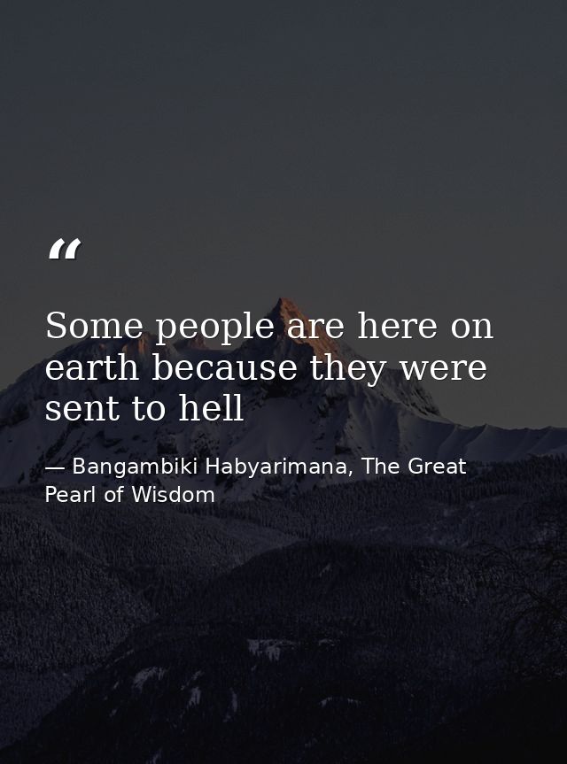 Some people are here on earth because they were sent to hell — Bangambiki Habyarimana, The Great Pearl of Wisdom